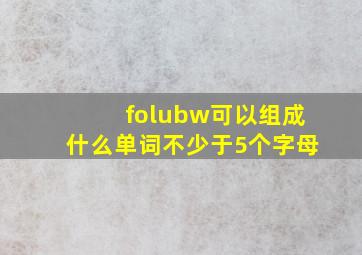 folubw可以组成什么单词不少于5个字母