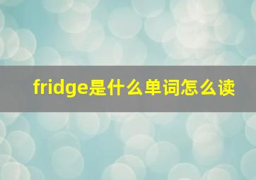 fridge是什么单词怎么读