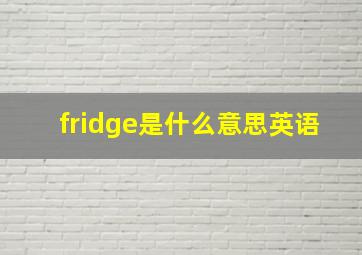 fridge是什么意思英语