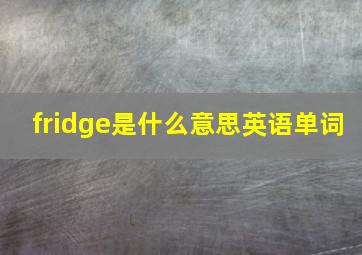 fridge是什么意思英语单词