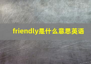 friendly是什么意思英语