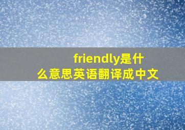 friendly是什么意思英语翻译成中文