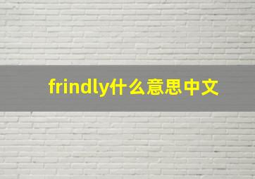 frindly什么意思中文