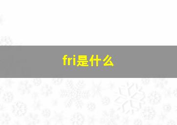 fri是什么