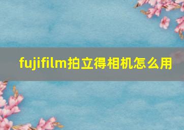 fujifilm拍立得相机怎么用