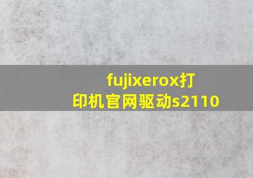 fujixerox打印机官网驱动s2110