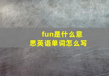 fun是什么意思英语单词怎么写