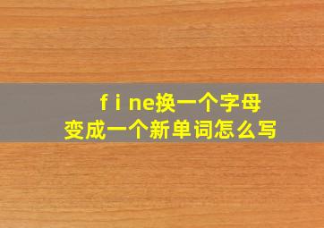 fⅰne换一个字母变成一个新单词怎么写