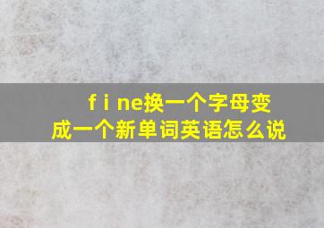 fⅰne换一个字母变成一个新单词英语怎么说