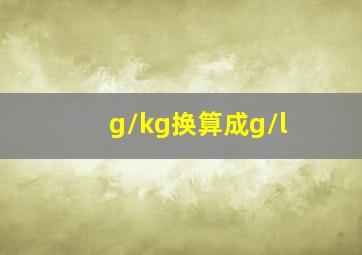 g/kg换算成g/l