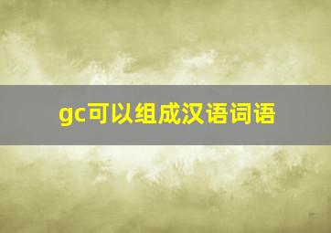 gc可以组成汉语词语