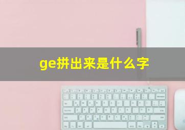 ge拼出来是什么字