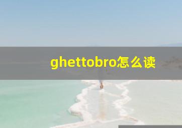 ghettobro怎么读