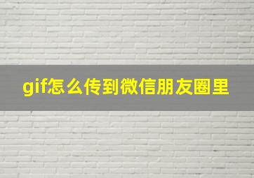 gif怎么传到微信朋友圈里