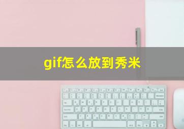 gif怎么放到秀米