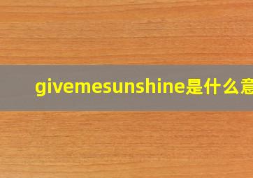 givemesunshine是什么意思