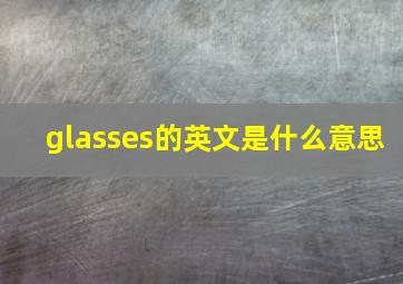 glasses的英文是什么意思