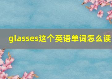 glasses这个英语单词怎么读