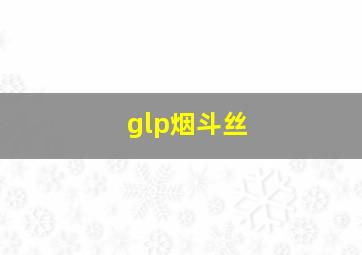 glp烟斗丝