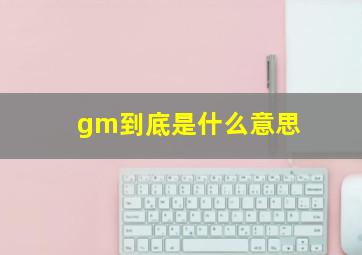 gm到底是什么意思