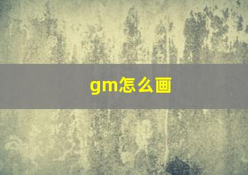 gm怎么画