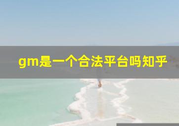 gm是一个合法平台吗知乎