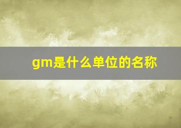 gm是什么单位的名称