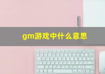 gm游戏中什么意思