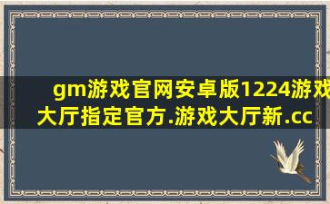 gm游戏官网安卓版1224游戏大厅指定官方.游戏大厅新.cc