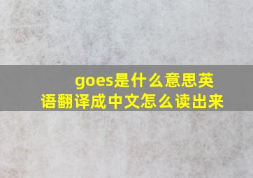 goes是什么意思英语翻译成中文怎么读出来