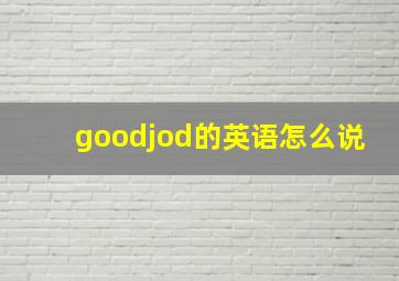 goodjod的英语怎么说