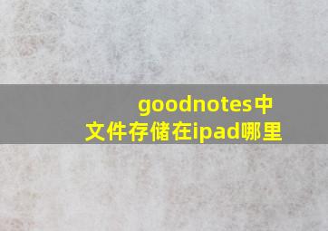 goodnotes中文件存储在ipad哪里