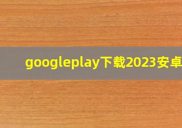 googleplay下载2023安卓版