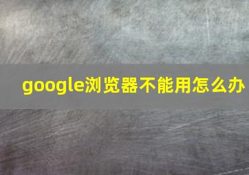 google浏览器不能用怎么办