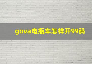 gova电瓶车怎样开99码