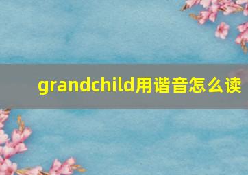 grandchild用谐音怎么读