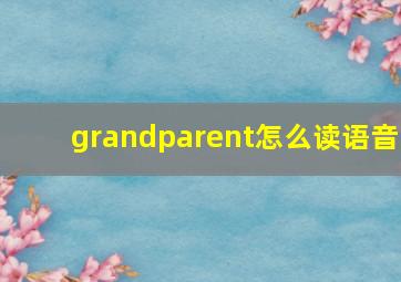 grandparent怎么读语音