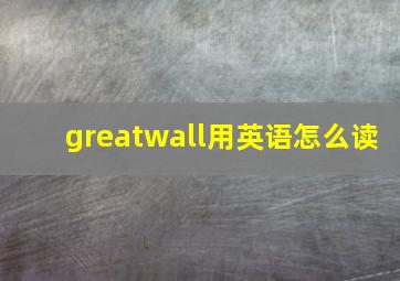 greatwall用英语怎么读