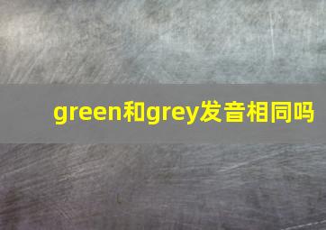 green和grey发音相同吗