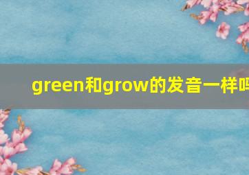 green和grow的发音一样吗