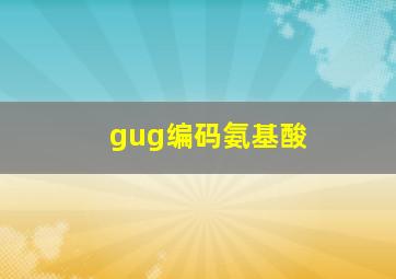 gug编码氨基酸