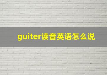 guiter读音英语怎么说