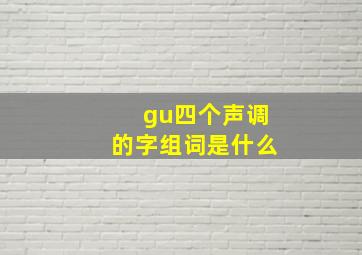 gu四个声调的字组词是什么