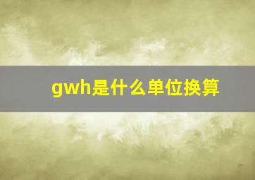 gwh是什么单位换算