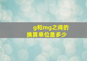 g和mg之间的换算单位是多少