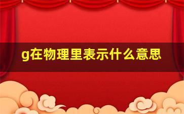 g在物理里表示什么意思