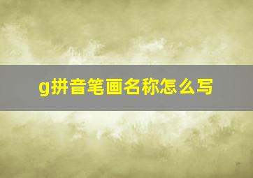 g拼音笔画名称怎么写