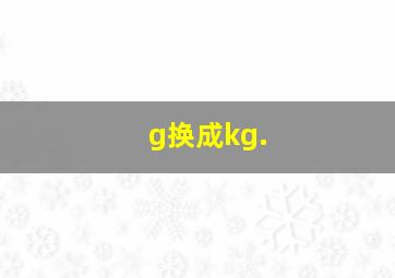 g换成kg.