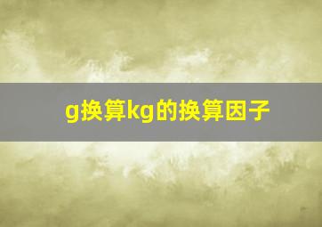 g换算kg的换算因子