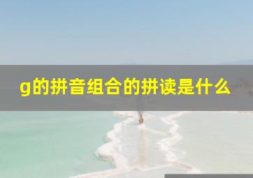 g的拼音组合的拼读是什么